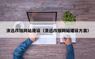 德州清远改版网站建设（清远改版网站建设方案）