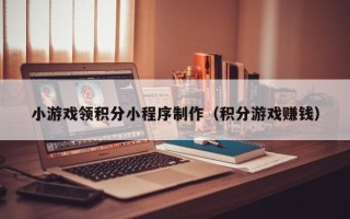 德州小游戏领积分小程序制作（积分游戏赚钱）