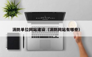 德州消防单位网站建设（消防网站有哪些）