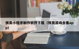 德州棋类小程序制作软件下载（棋类游戏合集app）