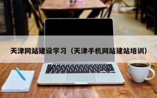 德州天津网站建设学习（天津手机网站建站培训）