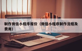 德州制作微信小程序报价（微信小程序制作流程及费用）