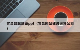 德州宜昌网站建设ppt（宜昌网站建设运营公司）