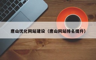 德州唐山优化网站建设（唐山网站排名提升）