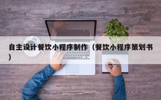 德州自主设计餐饮小程序制作（餐饮小程序策划书）