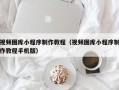 德州视频图库小程序制作教程（视频图库小程序制作教程手机版）