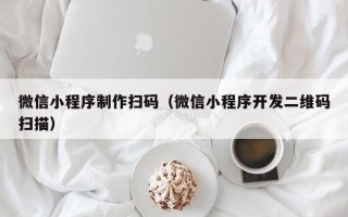 德州微信小程序制作扫码（微信小程序开发二维码扫描）